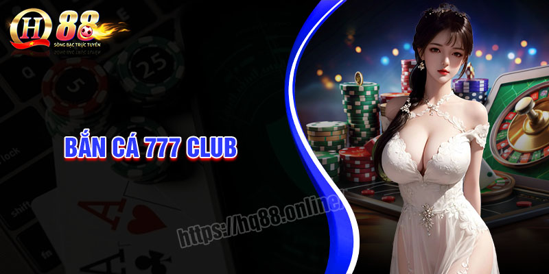 Bắn cá 777 Club - Giải trí đổi thưởng hấp dẫn uy tín