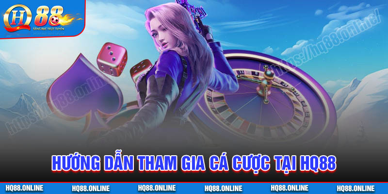 Hướng dẫn tham gia cá cược đơn giản tại HQ88