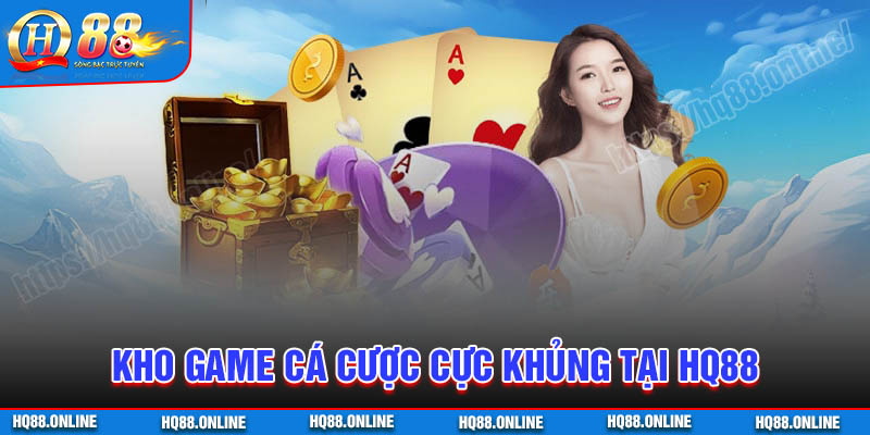 Kho game cá cược kiếm tiền cực khủng tại HQ88