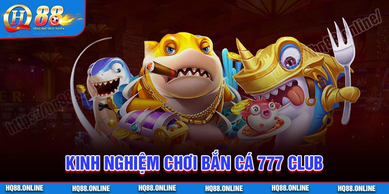 Kinh nghiệm thực chiến hay chơi Bắn cá 777 Club