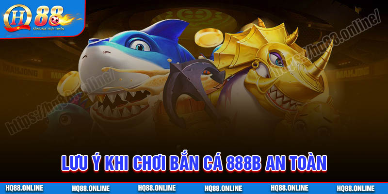 Những lưu ý khi chơi bắn cá 888B an toàn